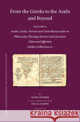 From the Greeks to the Arabs and Beyond: Arabic, Syriac, Persian and Latin Manuscripts on Philosophy, Theology, Science and Literature. Films and Offp Hans Daiber 9789004442498 Brill