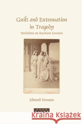 Guilt and Extenuation in Tragedy: Variations on Racinian Excuses Edward Forman 9789004442771 Brill