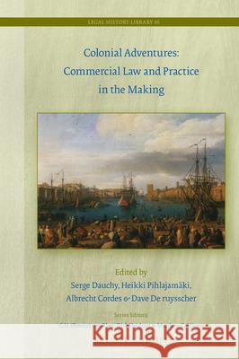 Colonial Adventures: Commercial Law and Practice in the Making Serge Dauchy Heikki Pihlajam 9789004442931 Brill - Nijhoff