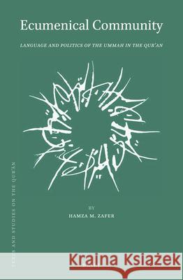 Ecumenical Community: Language and Politics of the Ummah in the Qurʾan Hamza M. Zafer 9789004442986