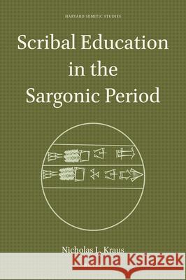 Scribal Education in the Sargonic Period Nicholas L. Kraus 9789004443228 Brill