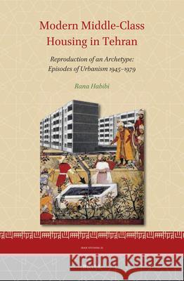 Modern Middle-Class Housing in Tehran: Reproduction of an Archetype: Episodes of Urbanism 1945–1979 Rana Habibi 9789004443686