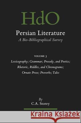 Persian Literature, A Bio-Bibliographical Survey: Volume III: Lexicography; Grammar; Prosody, and Poetics; Rhetoric, Riddles, and Chronograms; Ornate Prose; Proverbs: Tales C. Storey 9789004444034 Brill