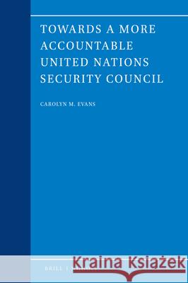 Towards a More Accountable United Nations Security Council Carolyn Evans 9789004444294