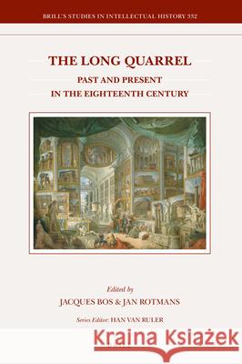 The Long Quarrel: Past and Present in the Eighteenth Century Jacques Bos Jan Rotmans 9789004444652 Brill