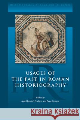 Usages of the Past in Roman Historiography Aske Damtoft Poulsen Arne J 9789004445024 Brill