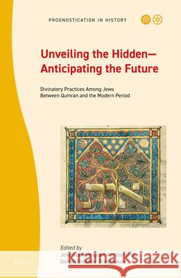 Unveiling the Hidden--Anticipating the Future: Divinatory Practices Among Jews Between Qumran and the Modern Period Rodr Dorian Gieseler Greenbaum 9789004445062
