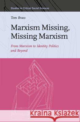 Marxism Missing, Missing Marxism: From Marxism to Identity Politics and Beyond Tom Brass 9789004445772 Brill