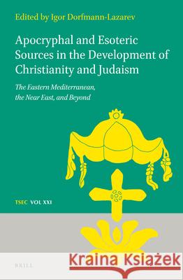 Apocryphal and Esoteric Sources in the Development of Christianity and Judaism: The Eastern Mediterranean, the Near East, and Beyond Igor Dorfmann-Lazarev 9789004445932