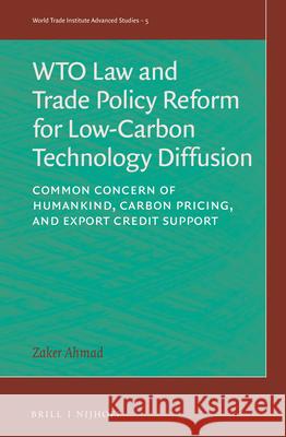 Wto Law and Trade Policy Reform for Low-Carbon Technology Diffusion: Common Concern of Humankind, Carbon Pricing, and Export Credit Support Zaker Ahmad 9789004446083 Brill - Nijhoff