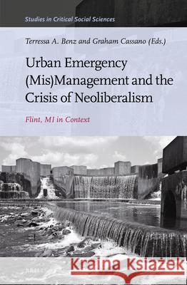 Urban Emergency (Mis)Management and the Crisis of Neoliberalism: Flint, Mi in Context Terressa A. Benz Graham Cassano 9789004446168