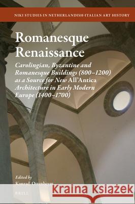 Romanesque Renaissance: Carolingian, Byzantine and Romanesque Buildings (800–1200) as a Source for New All’Antica Architecture in Early Modern Europe (1400–1700) Konrad Adriaan Ottenheym 9789004446618 Brill