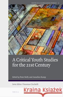 A Critical Youth Studies for the 21st Century Peter Kelly Annelies Kamp 9789004446946 Brill