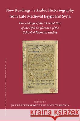 New Readings in Arabic Historiography from Late Medieval Egypt and Syria: Proceedings of the themed day of the Fifth Conference of the School of Mamluk Studies Jo van Steenbergen, Maya Termonia 9789004447028 Brill