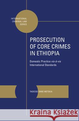 Prosecution of Core Crimes in Ethiopia: Domestic Practice Vis-À-VIS International Standards Simie Metekia, Tadesse 9789004447257 Brill - Nijhoff