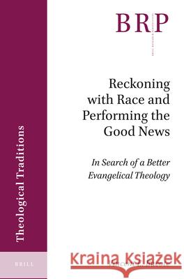 Reckoning with Race and Performing the Good News: In Search of a Better Evangelical Theology Vincent Bacote 9789004447738 Brill
