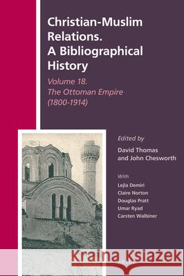 Christian-Muslim Relations. a Bibliographical History Volume 18. the Ottoman Empire (1800-1914) David Thomas John Chesworth 9789004448094 Brill