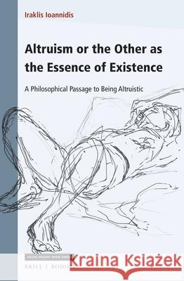 Altruism or the Other as the Essence of Existence: A Philosophical Passage to Being Altruistic Iraklis Ioannidis 9789004448384 Brill/Rodopi
