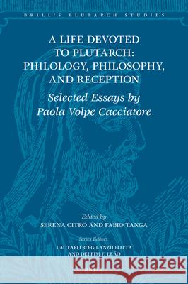 A Life Devoted to Plutarch: Philology, Philosophy, and Reception: Selected Essays by Paola Volpe Cacciatore Volpe Cacciatore, Paola 9789004448452 Brill