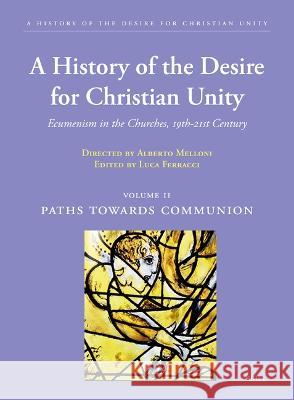 A History of the Desire for Christian Unity, Vol. II: Paths Towards Communion Alberto Melloni 9789004448513