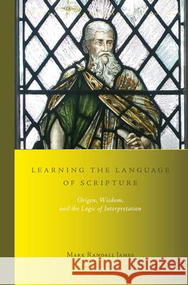 Learning the Language of Scripture: Origen, Wisdom, and the Logic of Interpretation Mark Randall James 9789004448537