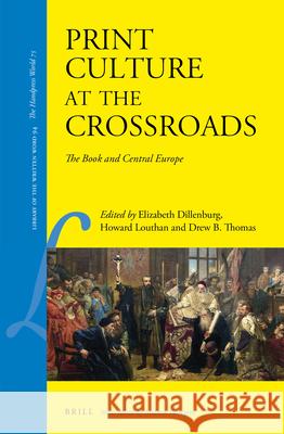 Print Culture at the Crossroads: The Book and Central Europe Howard Paul Louthan Drew B. Thomas Elizabeth Dillenburg 9789004448926 Brill