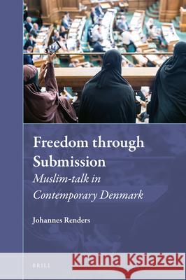 Freedom Through Submission: Muslim-Talk in Contemporary Denmark Johannes Renders 9789004448940 Brill