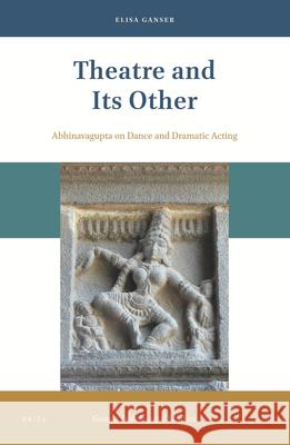 Theatre and Its Other: Abhinavagupta on Dance and Dramatic Acting Elisa Ganser 9789004449817 Brill