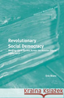 Revolutionary Social Democracy: Working-Class Politics Across the Russian Empire (1882-1917) Eric Blanc 9789004449923 Brill