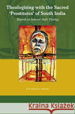 Theologising with the Sacred 'Prostitutes' of South India: Towards an Indecent Dalit Theology Parker, Eve Rebecca 9789004450073 Brill/Rodopi