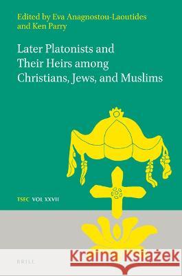 Later Platonists and their Heirs among Christians, Jews, and Muslims Eva Anagnostou, Ken Parry 9789004450264