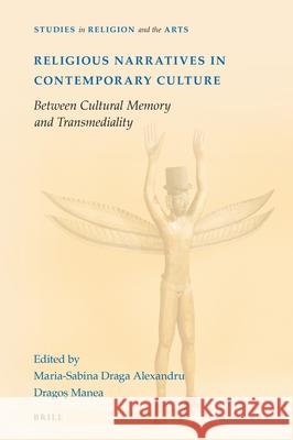 Religious Narratives in Contemporary Culture: Between Cultural Memory and Transmediality Maria Sabina Draga-Alexandru Dragoş C. Manea 9789004453746