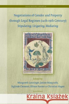 Negotiations of Gender and Property Through Legal Regimes (14th-19th Century): Stipulating, Litigating, Mediating Margareth Lanzinger Janine Maegraith Siglinde Clementi 9789004454187