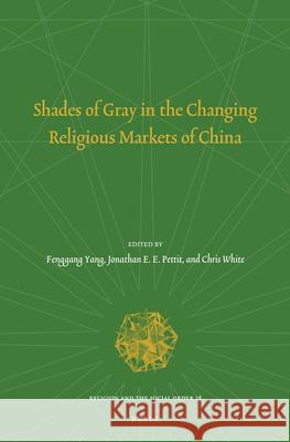 Shades of Gray in the Changing Religious Markets of China Fenggang Yang Jonathan Pettit Christopher M. White 9789004456730