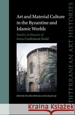 Art and Material Culture in the Byzantine and Islamic Worlds: Studies in Honour of Erica Cruikshank Dodd Lesley Jessop Evanthia Baboula 9789004457133 Brill