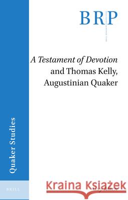 A Testament of Devotion and Thomas Kelly, Augustinian Quaker Guy Aiken 9789004459243 Brill