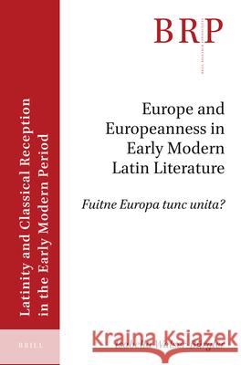 Europe and Europeanness in Early Modern Latin Literature: Fuitne Europa Tunc Unita? Walser-B 9789004459540 Brill