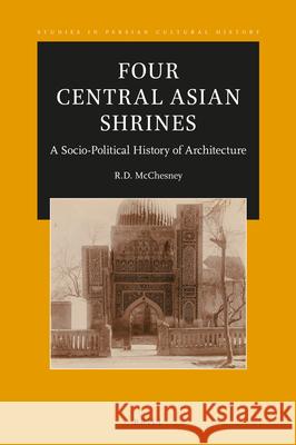 Four Central Asian Shrines: A Socio-Political History of Architecture R.D. McChesney 9789004459588 Brill