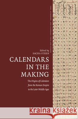 Calendars in the Making: The Origins of Calendars from the Roman Empire to the Later Middle Ages Sacha Stern 9789004459632 Brill