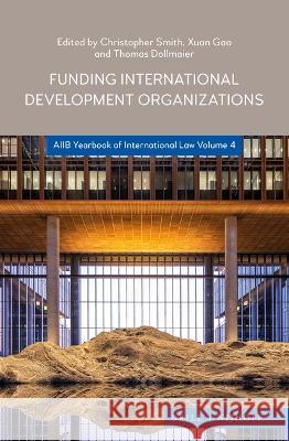 Funding International Development Organizations: Aiib Yearbook of International Law 2021 Christopher Smith Xuan Gao Thomas Dollmaier 9789004460003 Brill Nijhoff