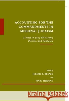 Accounting for the Commandments in Medieval Judaism: Studies in Law, Philosophy, Pietism, and Kabbalah Jeremy Brown Marc Herman 9789004460935 Brill