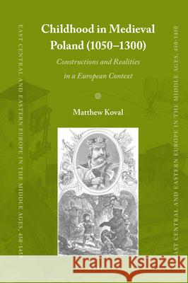 Childhood in Medieval Poland (1050-1300): Constructions and Realities in a European Context Matthew Koval 9789004460997