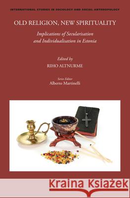 Old Religion, New Spirituality: Implications of Secularisation and Individualisation in Estonia Riho Altnurme 9789004461130