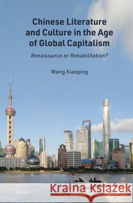 Chinese Literature and Culture in the Age of Global Capitalism: Renaissance or Rehabilitation? Xiaoping Wang 9789004461185