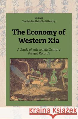 The Economy of Western Xia: A Study of 11th to 13th Century Tangut Records Jinbo Shi, Hansong Li 9789004461291