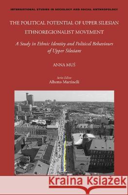 The Political Potential of Upper Silesian Ethnoregionalist Movement: A Study in Ethnic Identity and Political Behaviours of Upper Silesians Anna Muś 9789004461437 Brill