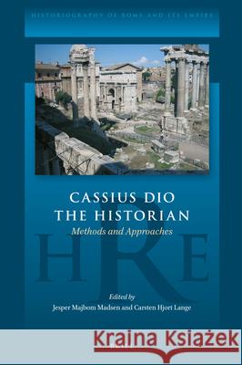 Cassius Dio the Historian: Methods and Approaches Jesper Majbom Madsen Carsten Lange 9789004461482 Brill