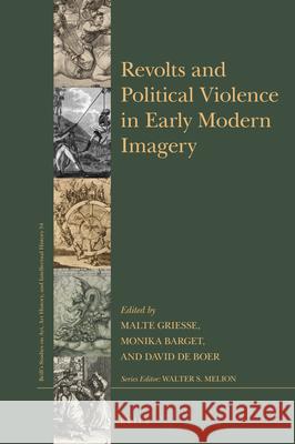 Revolts and Political Violence in Early Modern Imagery Malte Griesse Monika Barget David D 9789004461932