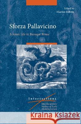 Sforza Pallavicino: A Jesuit Life in Baroque Rome Maarten Delbeke 9789004462021 Brill