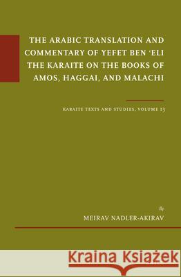 The Arabic Translation and Commentary of Yefet Ben ʿeli the Karaite on the Books of Amos, Haggai, and Malachi: Karaite Texts and Studies, Volume Nadler-Akirav, Meirav 9789004462144 Brill